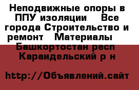 Неподвижные опоры в ППУ изоляции. - Все города Строительство и ремонт » Материалы   . Башкортостан респ.,Караидельский р-н